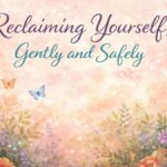 Reclaiming Yourself, Gently and Safely